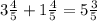 3 \frac{4}{5} +1 \frac{4}{5}=5 \frac{3}{5}