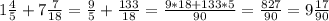 1\frac{4}{5} +7\frac{7}{18} =\frac{9}{5} +\frac{133}{18} =\frac{9*18+133*5}{90} =\frac{827}{90}=9\frac{17}{90}