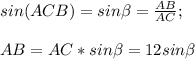 sin (ACB)=sin \beta =\frac{AB}{AC};\\\\AB=AC*sin \beta=12sin \beta