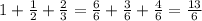 1+\frac{1}{2}+\frac{2}{3}=\frac{6}{6}+\frac{3}{6}+\frac{4}{6}=\frac{13}{6}