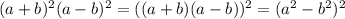 (a+b)^2(a-b)^2=((a+b)(a-b))^2=(a^2-b^2)^2