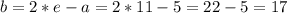 b=2*e-a=2*11-5=22-5=17