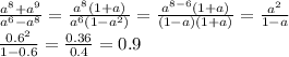 \frac{a^{8}+a^{9}}{a^{6}-a^{8}}=\frac{a^{8}(1+a)}{a^{6}(1-a^{2})}=\frac{a^{8-6}(1+a)}{(1-a)(1+a)}=\frac{a^{2}}{1-a}\\\frac{0.6^{2}}{1-0.6}=\frac{0.36}{0.4}=0.9