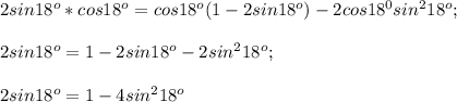 2sin 18^o *cos 18^o=cos 18^o(1-2sin 18^o)-2cos 18^0sin^2 18^o;\\\\2sin 18^o=1-2sin18^o-2sin^2 18^o;\\\\2sin 18^o=1-4sin^2 18^o