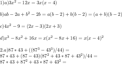 1) a) 3x^2 - 12x = 3x(x-4)\\\\ b) ab - 2a + b^2 - 2b = a(b-2) + b(b-2) = (a+b)(b-2)\\\\ c) 4x^2-9 = (2x -3)(2x+3)\\\\ d) x^3-8x^2+16x = x(x^2-8x+16) = x(x-4)^2\\\\ 2. a) 87*43+((87^3-43^3)/44) =\\ 87*43+ (87-43)(87^2+43*87 +43^2)/44 =\\ 87*43 + 87^2+43*87 +43^2 =