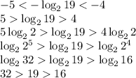 -5 < -\log_2 19 < -4\\ 5\log_2 19 4\\ 5 \log_2 2 \log_2 19 4 \log_2 2\\ \log_2 2^5 \log_2 19 \log_2 2^4\\ \log_2 32 \log_2 19 \log_2 16\\ 321916