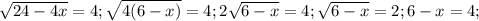 \sqrt{24-4x}=4; \sqrt{4(6-x)}=4; 2\sqrt{6-x}=4; \sqrt{6-x}=2; 6-x=4;