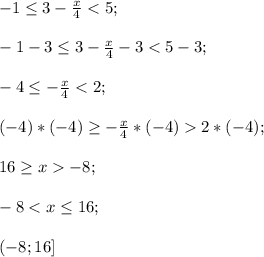 -1 \leq 3-\frac{x}{4}<5;\\\\-1-3 \leq 3-\frac{x}{4}-3<5-3;\\\\-4 \leq -\frac{x}{4} <2;\\\\(-4)*(-4) \geq -\frac{x}{4}*(-4) 2*(-4);\\\\16 \geq x-8;\\\\-8<x \leq 16;\\\\(-8;16]