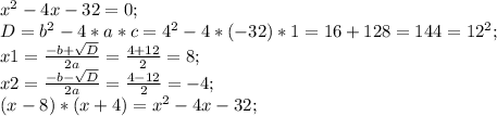 x^2-4x-32=0;\\ D=b^2-4*a*c=4^2-4*(-32)*1=16+128=144=12^2;\\ x1=\frac{-b+\sqrt{D}}{2a}=\frac{4+12}{2}=8;\\ x2=\frac{-b-\sqrt{D}}{2a}=\frac{4-12}{2}=-4;\\ (x-8)*(x+4)=x^2-4x-32;\\