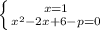 \left \{ {{x=1} \atop {x^2-2x+6-p=0}} \right.