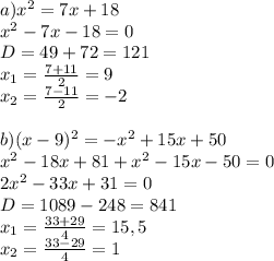 a)x^2=7x+18\\ x^2-7x-18=0\\ D=49+72=121\\ x_1=\frac{7+11}{2}=9\\ x_2=\frac{7-11}{2}=-2\\ \\ b)(x-9)^2=-x^2+15x+50\\ x^2-18x+81+x^2-15x-50=0\\ 2x^2-33x+31=0\\ D=1089-248=841\\ x_1=\frac{33+29}{4}=15,5\\ x_2=\frac{33-29}{4}=1