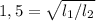 1,5= \sqrt{l_1/l_2}