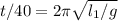 t/40= 2\pi\sqrt{l_1/g}