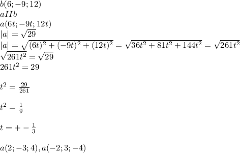 b(6;-9;12)\\aIIb\\a(6t;-9t;12t)\\|a|=\sqrt{29}\\|a|=\sqrt{(6t)^2+(-9t)^2+(12t)^2}=\sqrt{36t^2+81t^2+144t^2}=\sqrt{261t^2}\\\sqrt{261t^2}=\sqrt{29}\\261t^2=29\\\\t^2=\frac{29}{261}\\\\t^2=\frac{1}{9}\\\\t=+-\frac{1}{3}\\\\a(2;-3;4), a(-2;3;-4)