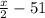 \frac{x}{2} - 51