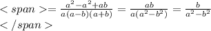 <span=\frac{a^2-a^2+ab}{a(a-b)(a+b)} =\frac{ab}{a(a^2-b^2)}=\frac{b}{a^2-b^2}\\</span