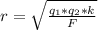 r=\sqrt{\frac{q_1*q_2*k}{F}}