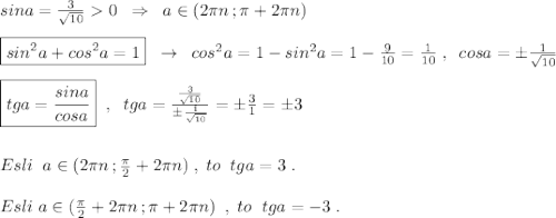 sina=\frac{3}{\sqrt{10}}0\; \; \Rightarrow \; \; a\in (2\pi n\,;\pi +2\pi n)\\\\\boxed{sin^2a+cos^2a=1}\; \; \to \; \; cos^2a=1-sin^2a=1-\frac{9}{10}=\frac{1}{10}\; ,\; \; cosa=\pm \frac{1}{\sqrt{10}}\\\\\boxed {tga=\frac{sina}{cosa}}\; \; ,\; \; tga=\frac{\frac{3}{\sqrt{10}}}{\pm \frac{1}{\sqrt{10}}}=\pm \frac{3}{1}=\pm 3\\\\\\Esli\; \; a\in (2\pi n\, ;\frac{\pi }{2}+2\pi n)\; ,\; to\; \; tga=3\; .\\\\Esli\; a\in (\frac{\pi}{2}+2\pi n\, ;\pi +2\pi n)\; \; ,\; to \; \; tga=-3\; .