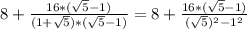 8+\frac{16*(\sqrt{5}-1)}{(1+\sqrt{5})*(\sqrt{5}-1)}=8+\frac{16*(\sqrt{5}-1)}{(\sqrt{5})^2-1^2}