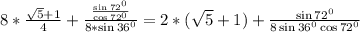 8*\frac{\sqrt{5}+1}{4}+\frac{\frac{\sin 72^0}{\cos 72^0}}{8*\sin 36^0}=2*(\sqrt{5}+1)+\frac{\sin 72^0}{8\sin 36^0\cos 72^0}