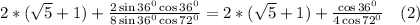 2*(\sqrt{5}+1)+\frac{2\sin 36^0\cos 36^0}{8\sin 36^0\cos 72^0}=2*(\sqrt{5}+1)+\frac{\cos 36^0}{4\cos 72^0}\quad(2)