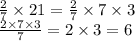 \frac{2}{7} \times 21 = \frac{2}{7} \times 7 \times 3 \\ \frac{2 \times 7 \times 3}{7} = 2 \times 3 = 6