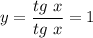 y = \dfrac{tg~x}{tg~x}=1