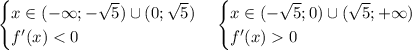 \begin{cases} x \in (-\infty;-\sqrt{5})\cup(0;\sqrt{5})\\ f'(x) < 0 \end{cases} \begin{cases} x \in (-\sqrt{5};0)\cup(\sqrt{5};+\infty)\\ f'(x) 0 \end{cases}