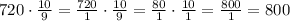 720\cdot\frac{10}{9}=\frac{720}{1}\cdot\frac{10}{9}=\frac{80}{1}\cdot\frac{10}{1}=\frac{800}{1}=800