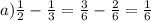 a) \frac{1}{2}-\frac{1}{3} = \frac{3}{6}-\frac{2}{6}=\frac{1}{6}