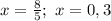 x=\frac{8}{5}; \ x=0,3