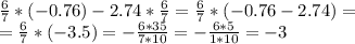 \frac{6}{7} * (-0.76) - 2.74* \frac{6}{7} = \frac{6}{7} *(-0.76- 2.74) = \\ &#10;=\frac{6}{7} *(-3.5) = - \frac{6*35}{7*10} = - \frac{6*5}{1*10} = - 3 \\