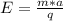 E=\frac{m*a}{q}