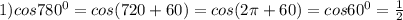 1) cos780^0=cos(720+60)=cos(2 \pi +60)=cos60^0= \frac{1}{2}