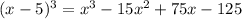 (x-5)^3= x^3-15x^2+75x-125