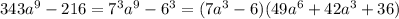 343a^9-216=7^3a^9-6^3= (7a^3-6) (49a^6+42a^3+36)