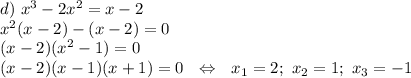 d)~ x^3-2x^2=x-2\\ x^2(x-2)-(x-2)=0\\ (x-2)(x^2-1)=0\\ (x-2)(x-1)(x+1)=0~~\Leftrightarrow~~ x_1=2;~ x_2=1;~x_3=-1