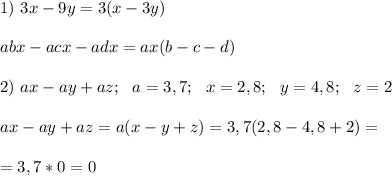 1)\ 3x-9y=3(x-3y) \\ \\ abx-acx-adx=ax(b-c-d) \\ \\ 2)\ ax-ay+az;\ \ a=3,7;\ \ x = 2,8;\ \ y=4,8;\ \ z=2 \\ \\ ax-ay+az=a(x-y+z)=3,7(2,8-4,8+2)= \\ \\ =3,7*0=0