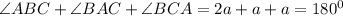 \angle ABC+\angle BAC+\angle BCA=2a+a+a=180^0