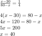 \frac{x-30}{80-x}=\frac{1}{4} \\ \\ 4(x-30)=80-x \\ 4x-120=80-x \\ 5x=200 \\ x=40