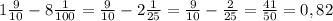 1\frac{9}{10}-8\frac{1}{100}=\frac{9}{10}-2\frac{1}{25} = \frac{9}{10}-\frac{2}{25}=\frac{41}{50} = 0,82