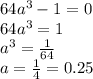 64a^{3}-1=0\\64a^{3}=1\\a^{3}=\frac{1}{64}\\a=\frac{1}{4}=0.25