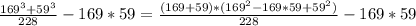 \frac{ 169^{3}+ 59^{3} }{228} - 169*59= \frac{ (169+59)*( 169^{2} - 169*59+ 59^{2}) }{228} - 169*59