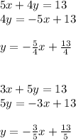 5x+4y=13 \\ 4y=-5x+13 \\ \\ y=-\frac{5}{4}x+\frac{13}{4} \\ \\ \\ 3x+5y=13 \\ 5y=-3x+13 \\ \\ y=-\frac{3}{5}x+\frac{13}{5}