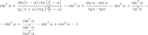 \sin^2\alpha +\dfrac{\sin(\pi -\alpha)\cos\left(\frac{\pi}{2}-\alpha\right)}{{\rm tg}\left(\pi+\alpha\right){\rm ctg}\left(\frac{3\pi}{2}-\alpha\right)}=\sin^2\alpha+\dfrac{\sin \alpha\cdot\sin\alpha}{{\rm tg}\alpha\cdot{\rm tg}\alpha}=\sin^2\alpha+\dfrac{\sin^2\alpha}{{\rm tg}^2\alpha}=\\ \\ \\ =\sin^2\alpha+\dfrac{\sin^2\alpha}{\dfrac{\sin^2\alpha}{\cos^2\alpha}}=\sin^2\alpha+\cos^2\alpha=1