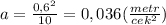 a=\frac{0,6^2}{10}=0,036(\frac{metr}{cek^2})