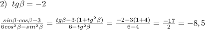 2)\; \; tg\beta =-2\\\\\frac{sin\beta \cdot cos\beta -3}{6cos^2\beta -sin^2\beta }=\frac{tg\beta -3\cdot (1+tg^2\beta )}{6-tg^2\beta }=\frac{-2-3(1+4)}{6-4}=\frac{-17}{2}=-8,5