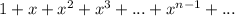 1+x+x^2+x^3+ ... + x^{n-1} + ...