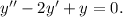 y''-2y'+y=0.