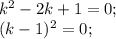 k^{2} -2k+1=0;\\(k-1) ^{2} =0;